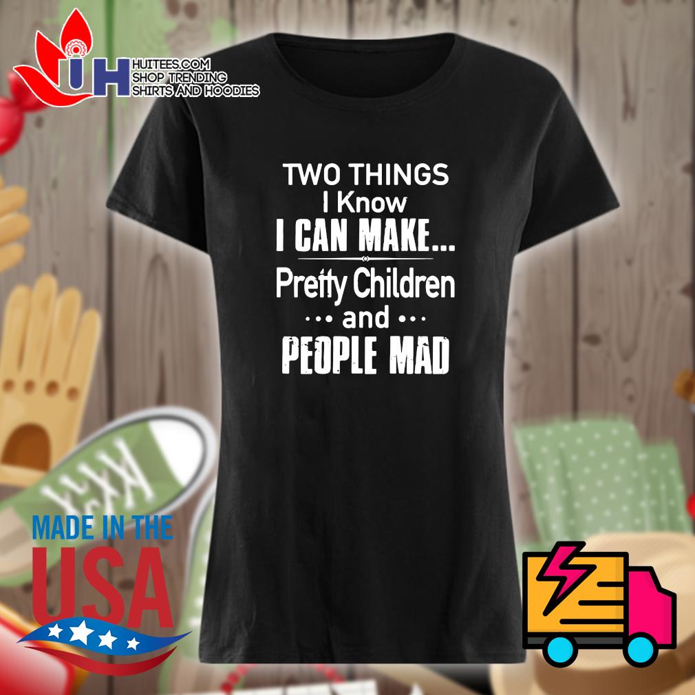 Two things I know I can make pretty children and people mad shirt, hoodie,  tank top, sweater and long sleeve t-shirt