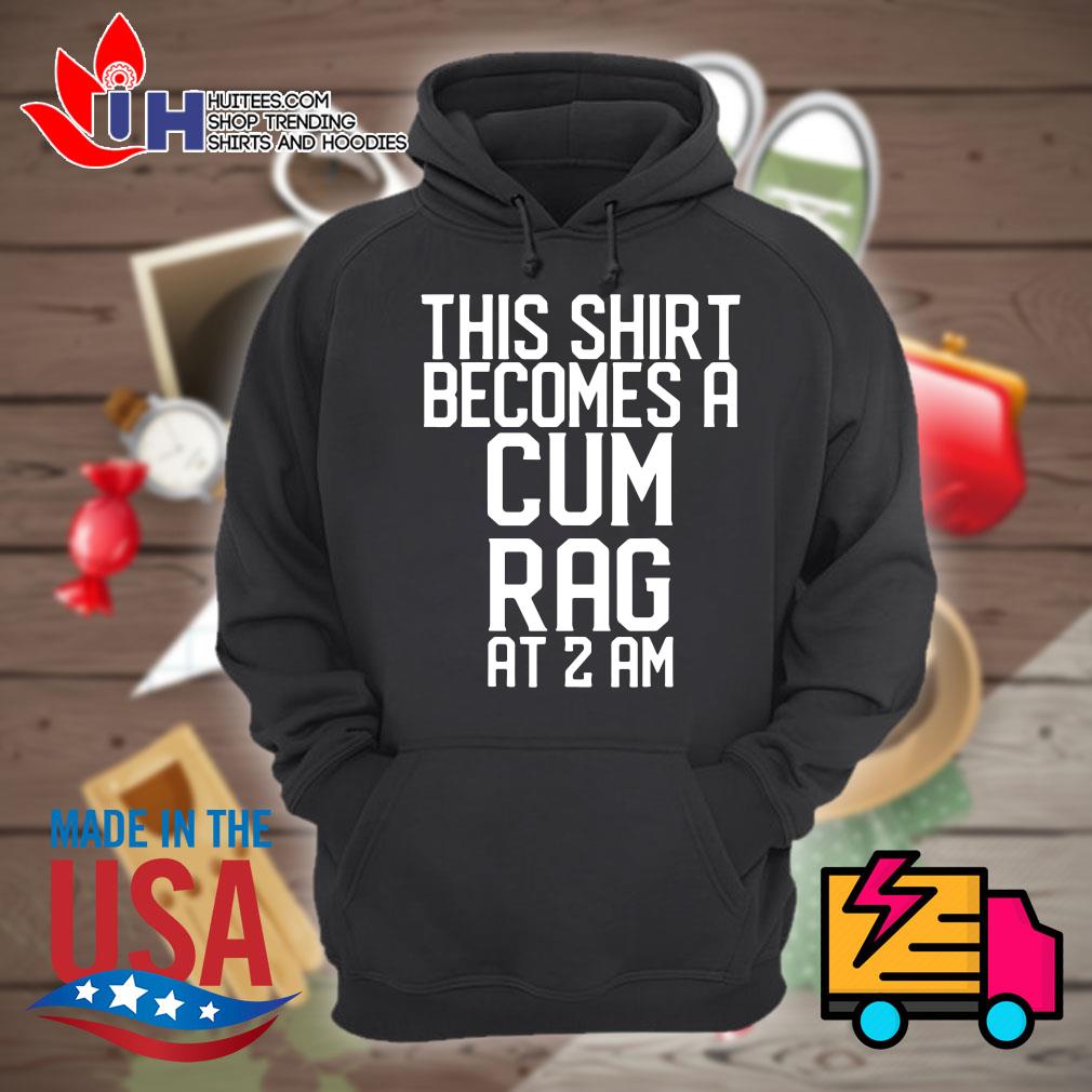 This Shirt Becomes A Cum Rag At 2 AM Shirt