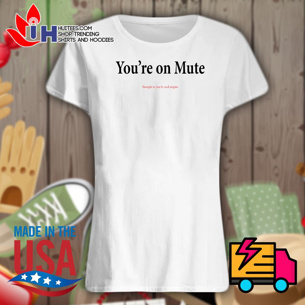 You re on mute brought to you by axel arigato shirt hoodie tank