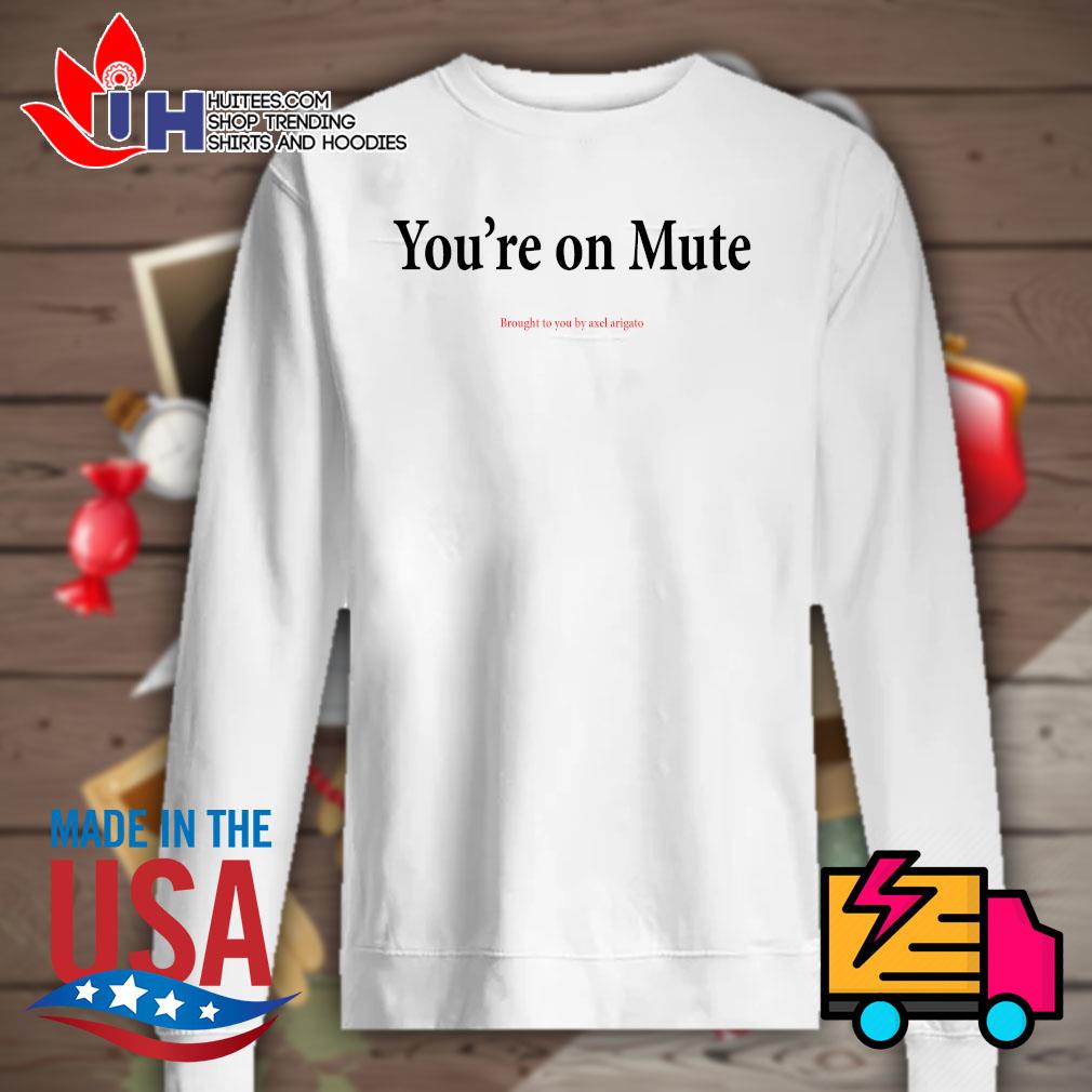 You re on mute brought to you by axel arigato shirt hoodie tank